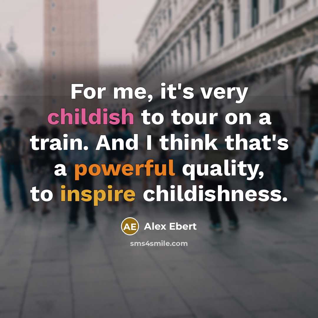 “For me, it's very childish to tour on a train. And I think that's a powerful quality, to inspire childishness.” quote by Alex Ebert
