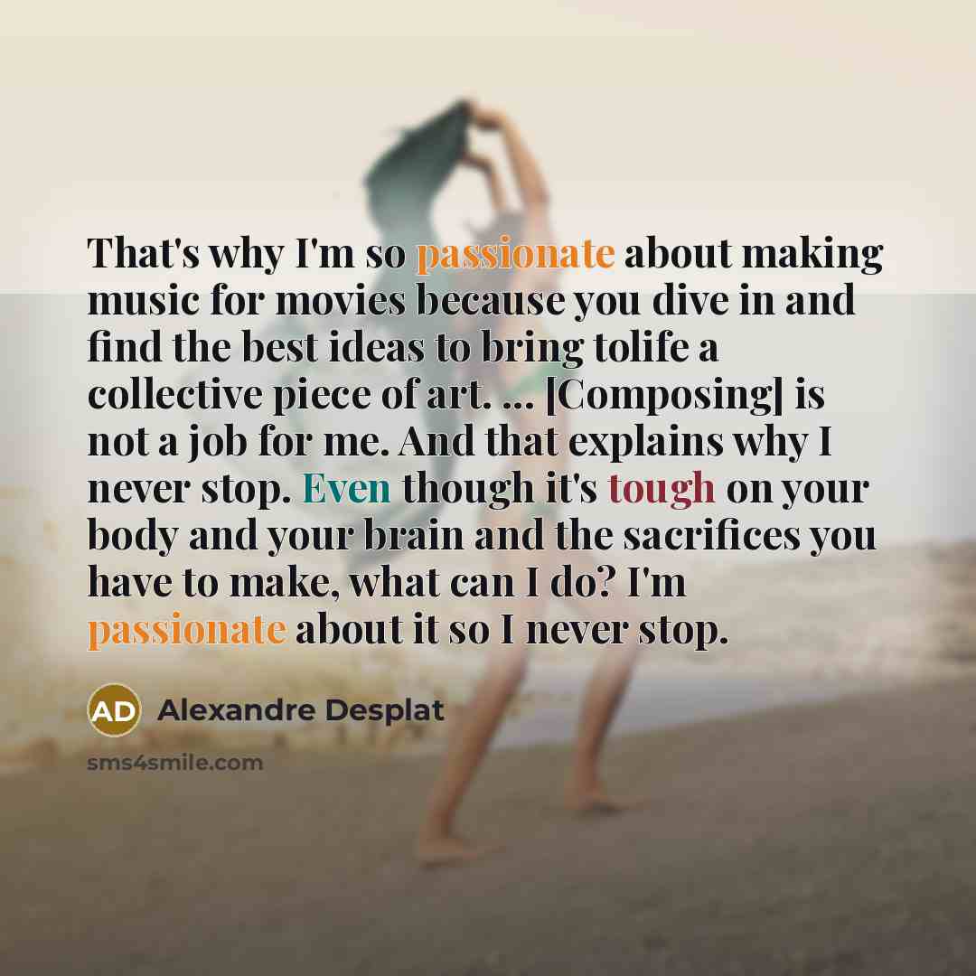 “That's why I'm so passionate about making music for movies…” quote by Alexandre Desplat