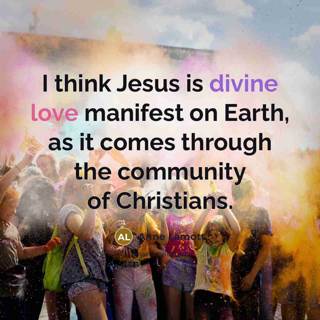 “I think Jesus is divine love manifest on Earth, as…” quote by Anne Lamott
