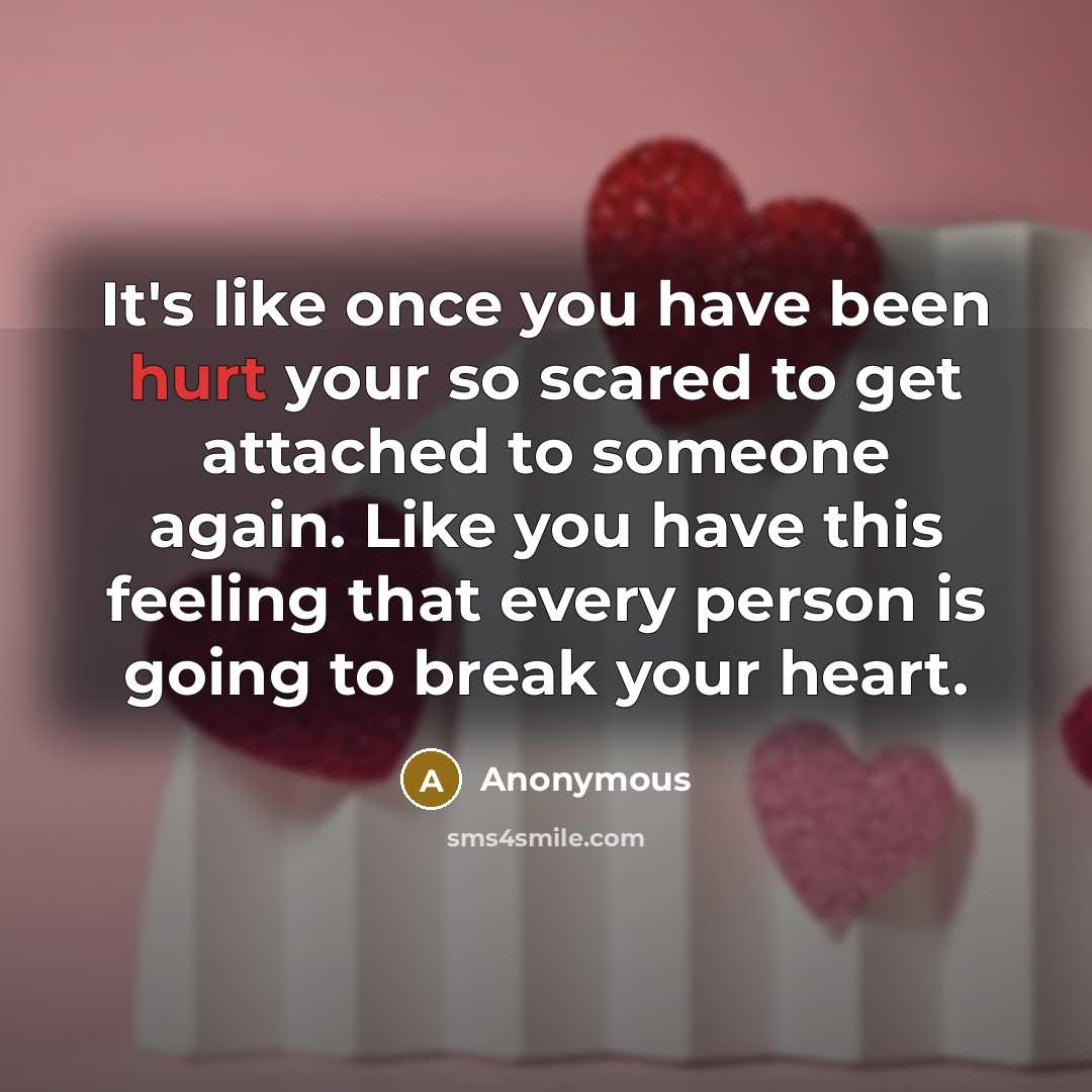 “It's like once you have been hurt your so scared to get attached to someone again. Like you have this feeling that every person is going to break your heart.” quote by Anonymous