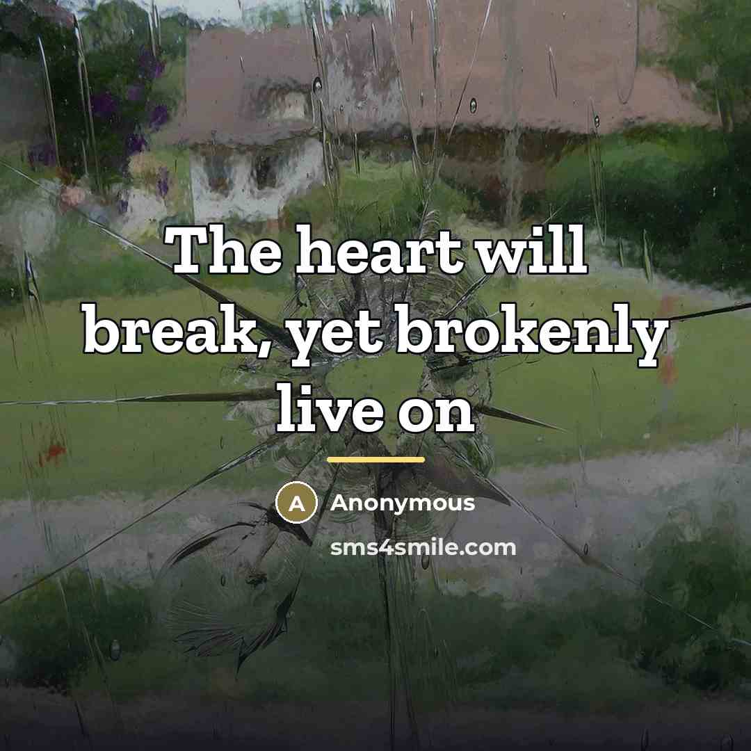 “The heart will break, yet brokenly live on…” quote by Anonymous