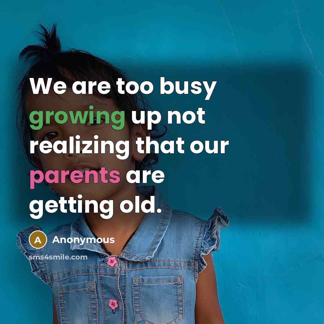 “We are too busy growing up not realizing that our parents are getting old.” quote by Anonymous