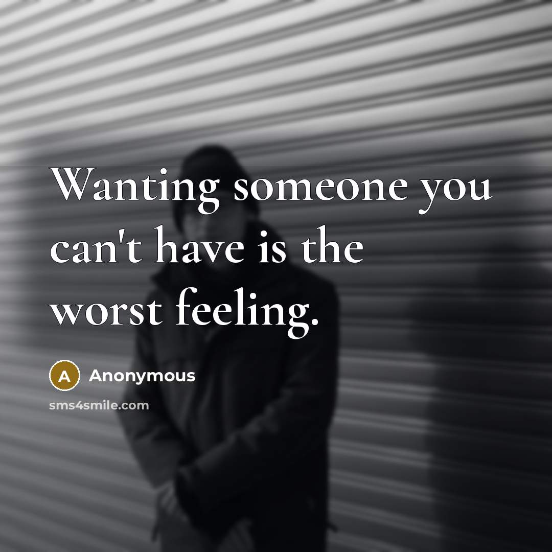 “Wanting someone you can't have is the worst feeling.” quote by Anonymous