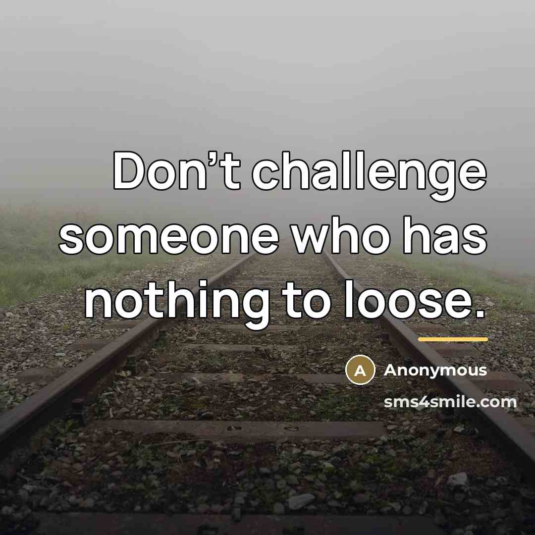 “Don't challenge someone who has nothing to loose.…” quote by Anonymous