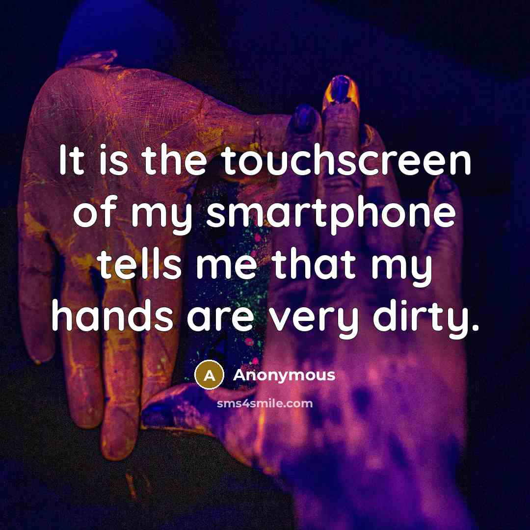 “It is the touchscreen of my smartphone tells me that my hands are very dirty.” quote by Anonymous