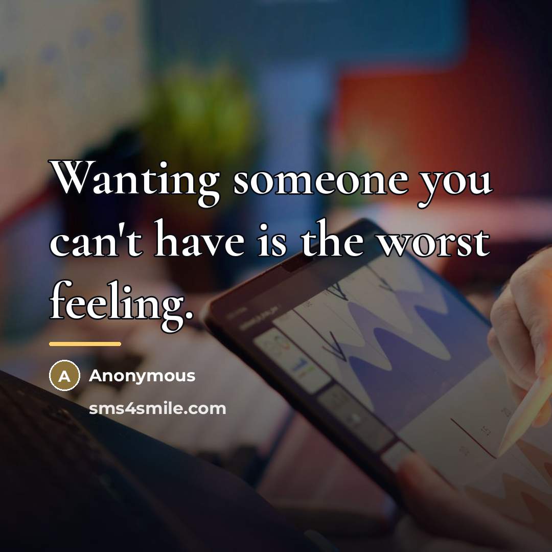 “Wanting someone you can't have is the worst feeling.…” quote by Anonymous