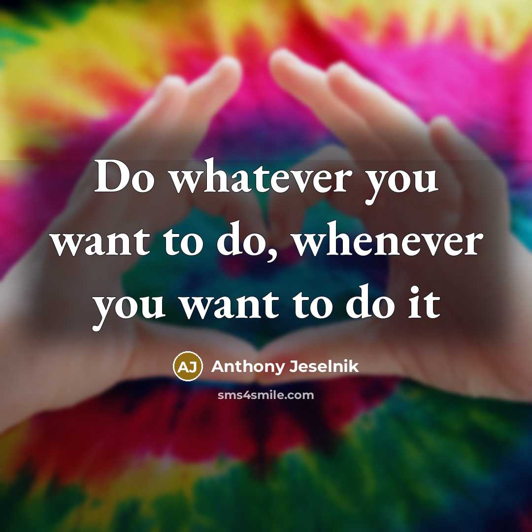 “Do whatever you want to do, whenever you want to…” quote by Anthony Jeselnik