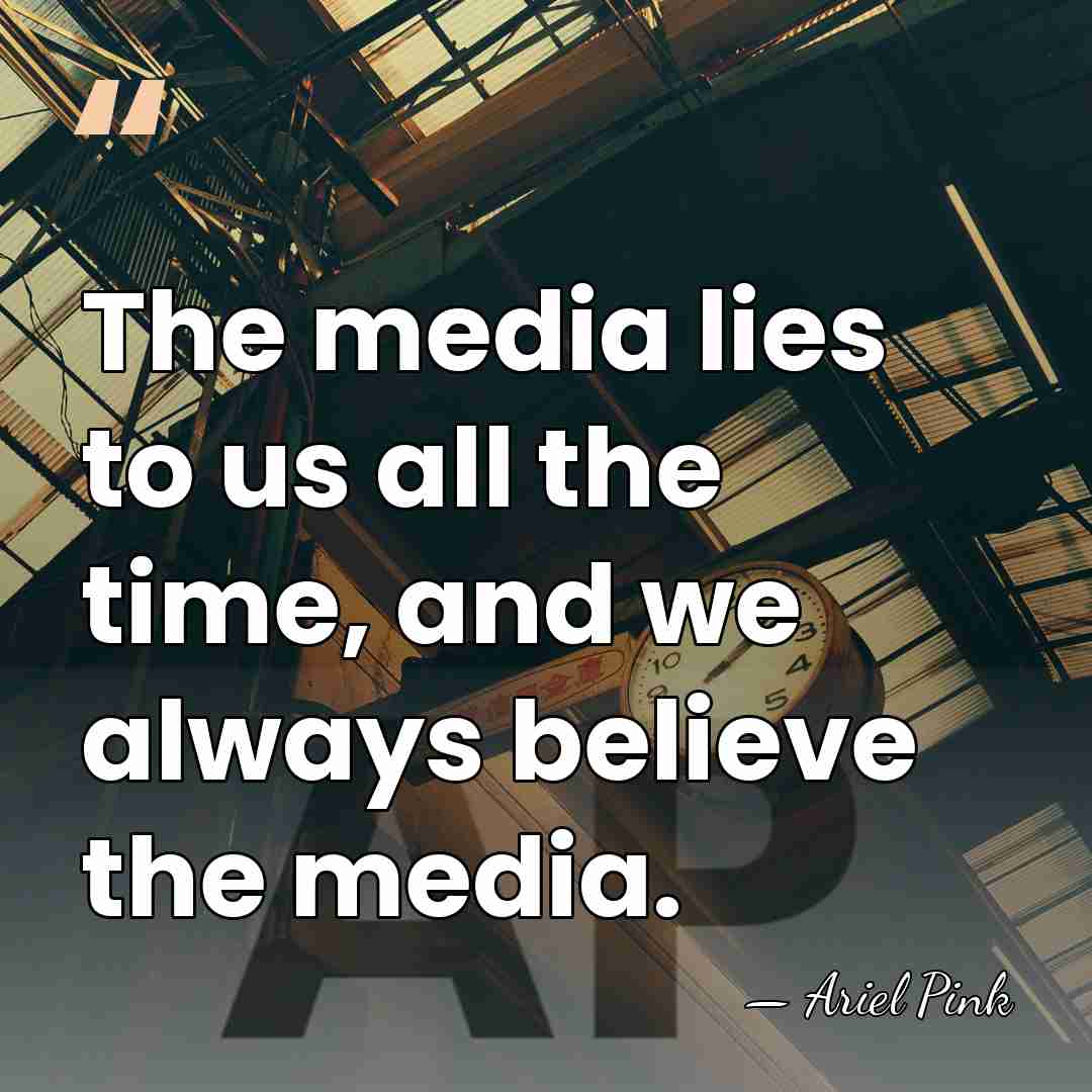 The media lies to us all the time, and we always believe&hellip; - Ariel Pink