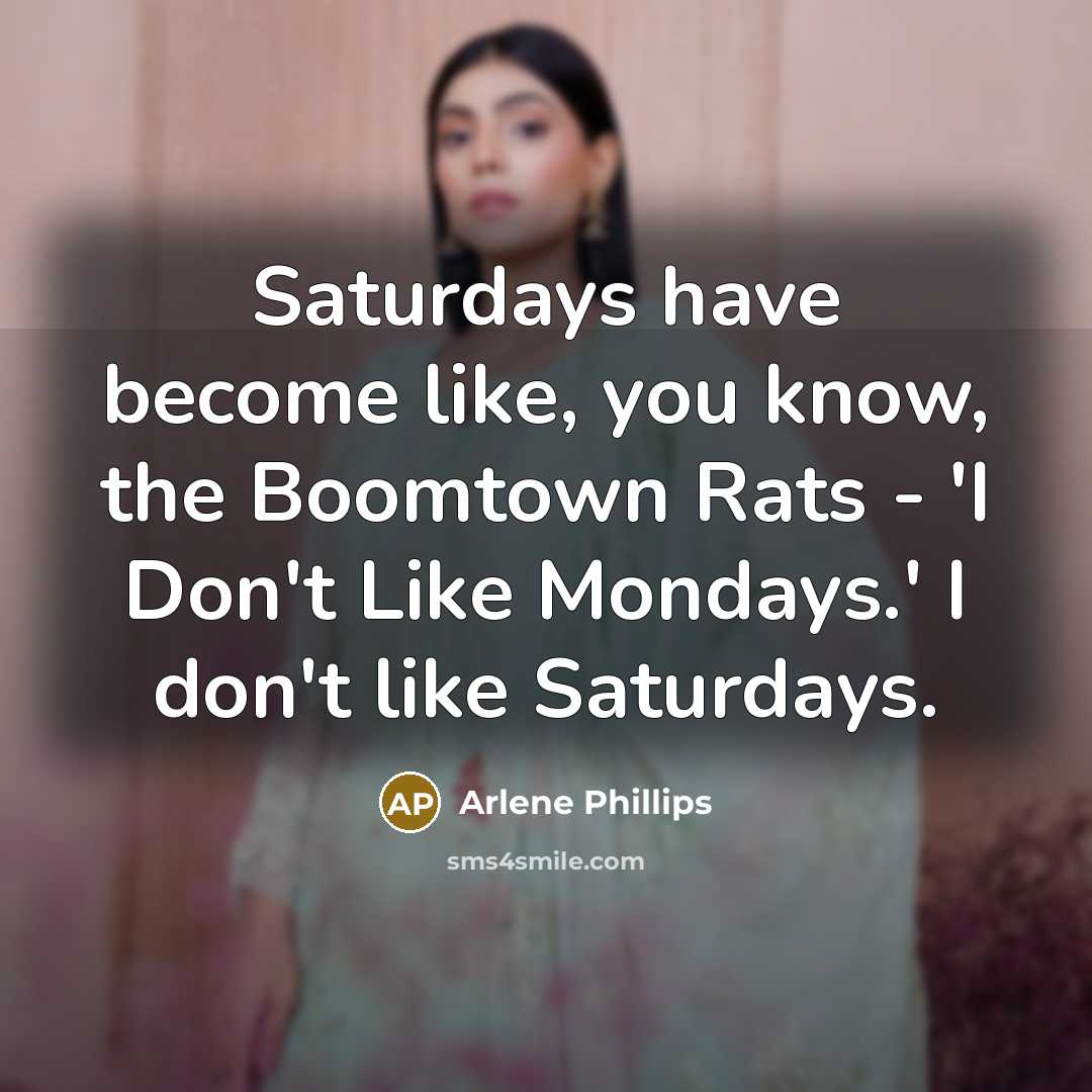 “Saturdays have become like, you know, the Boomtown Rats -…” quote by Arlene Phillips