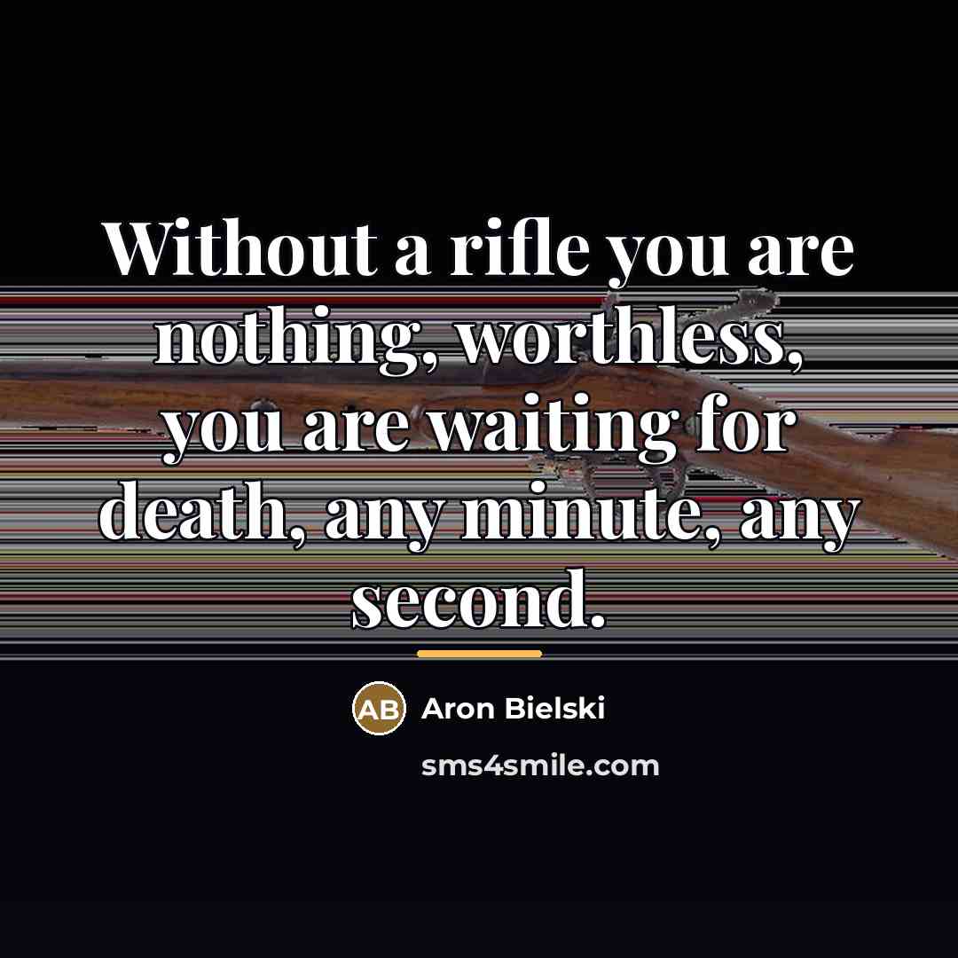 “Without a rifle you are nothing, worthless, you are waiting…” quote by Aron Bielski