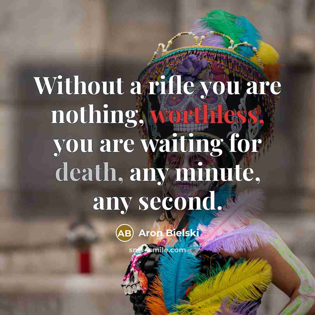 “Without a rifle you are nothing, worthless, you are waiting for death, any minute, any second.” quote by Aron Bielski