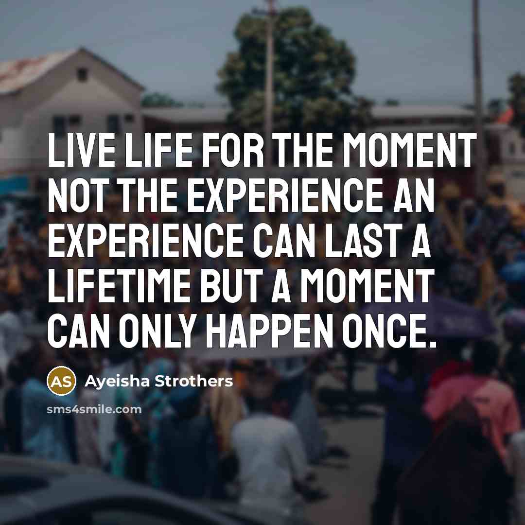 “Live life for the moment not the experience an experience…” quote by Ayeisha Strothers