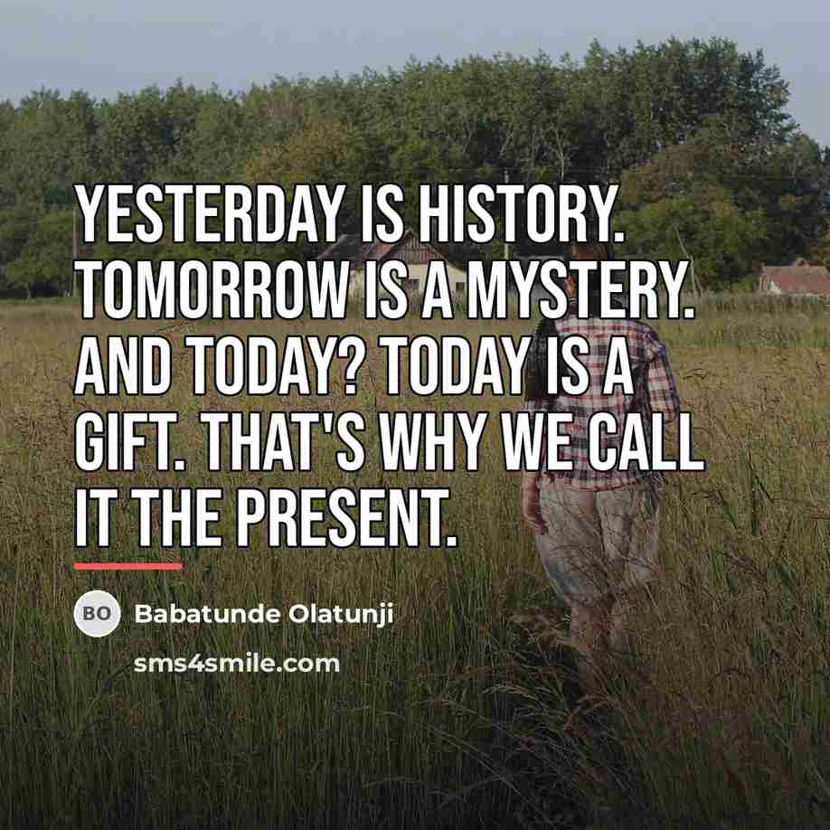 “Yesterday is history. Tomorrow is a mystery. And today? Today…” quote by Babatunde Olatunji