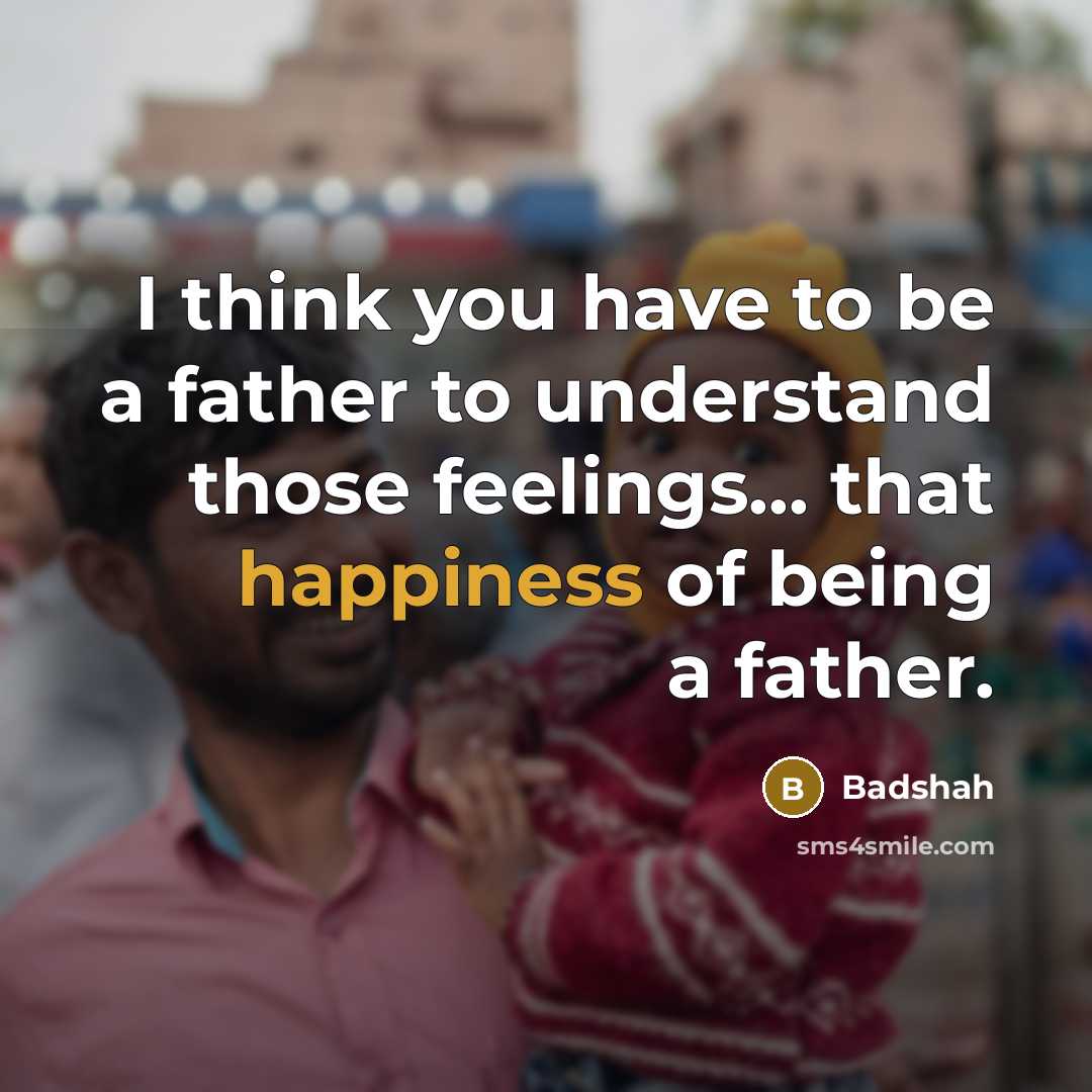 “I think you have to be a father to understand…” quote by Badshah