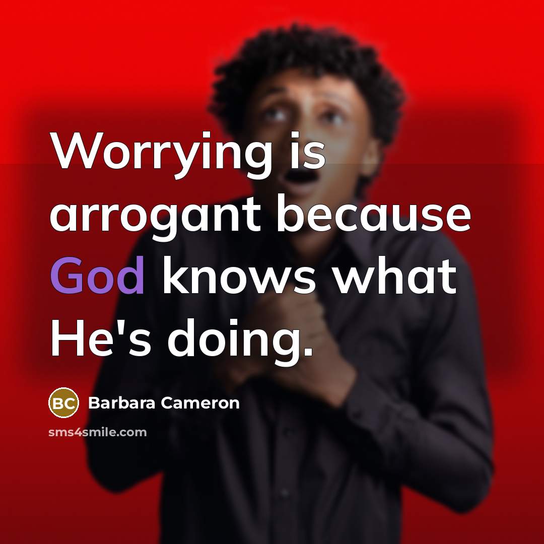 “Worrying is arrogant because God knows what He's doing.…” quote by Barbara Cameron