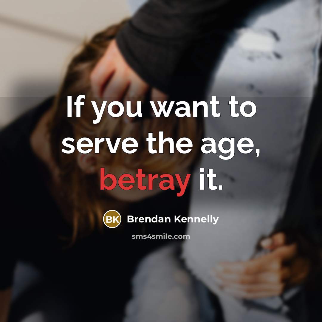 “If you want to serve the age, betray it.…” quote by Brendan Kennelly