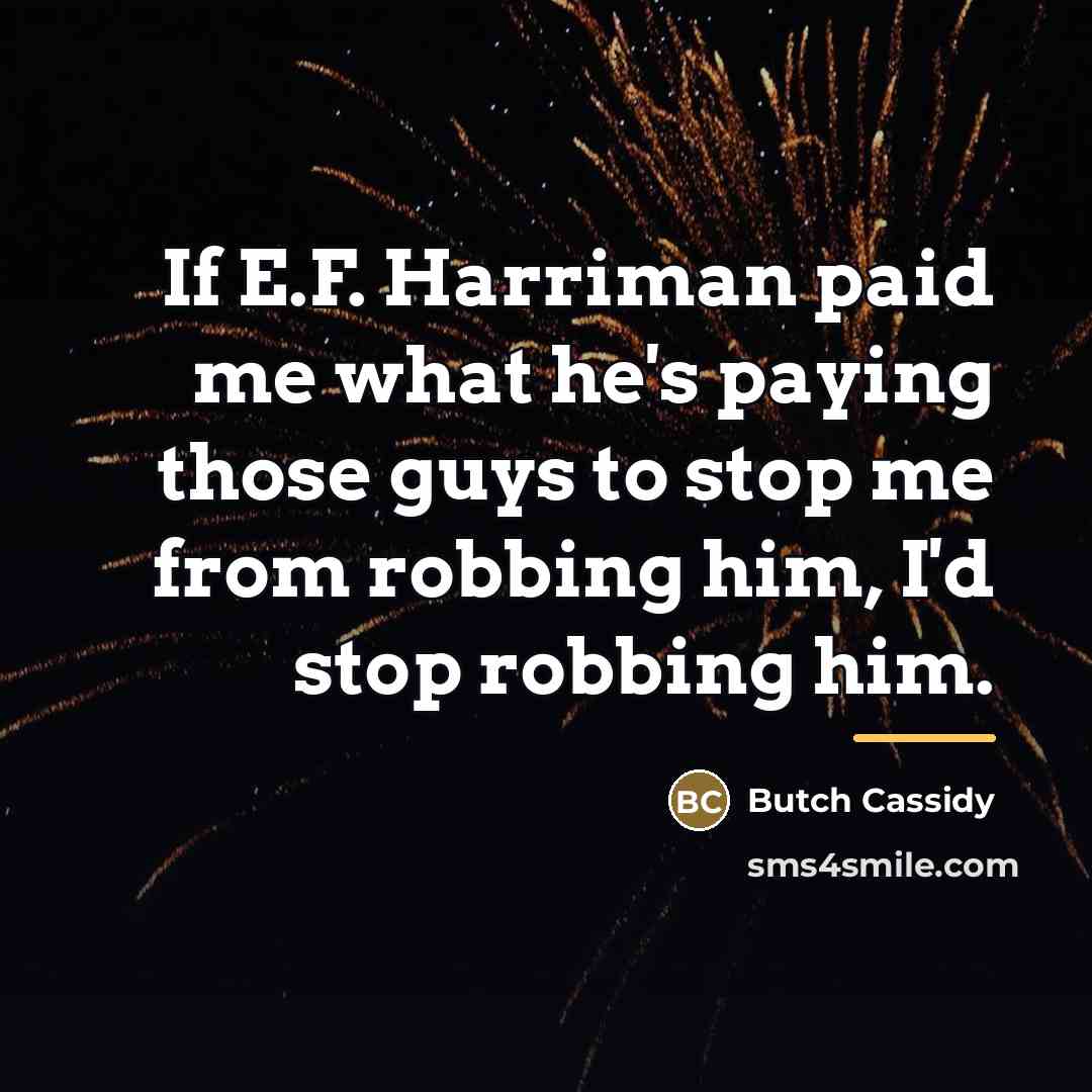 “If E.F. Harriman paid me what he's paying those guys…” quote by Butch Cassidy