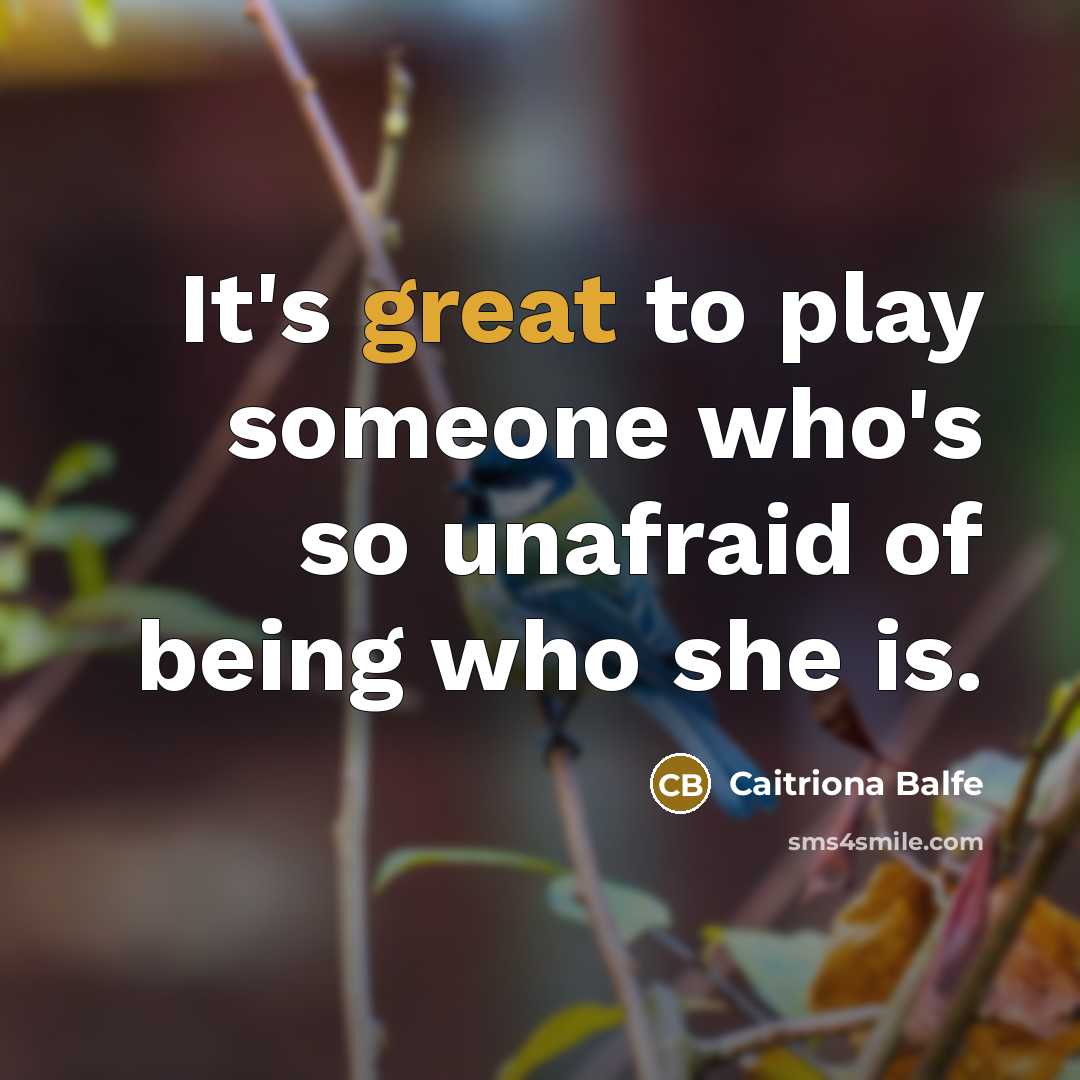 “It's great to play someone who's so unafraid of being…” quote by Caitriona Balfe