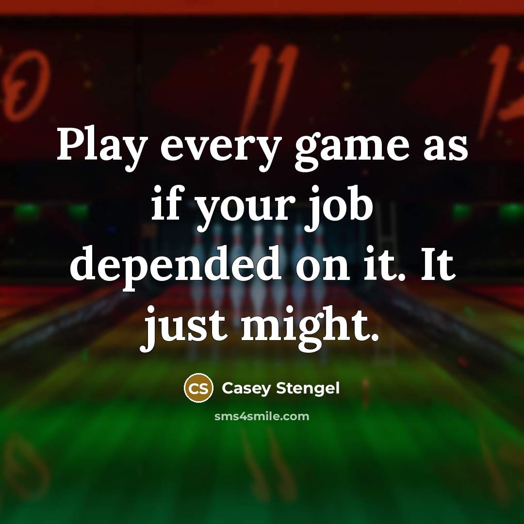 “Play every game as if your job depended on it.…” quote by Casey Stengel