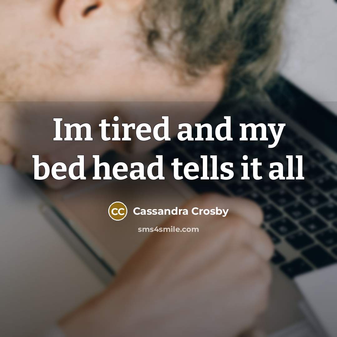 “Im tired and my bed head tells it all…” quote by Cassandra Crosby