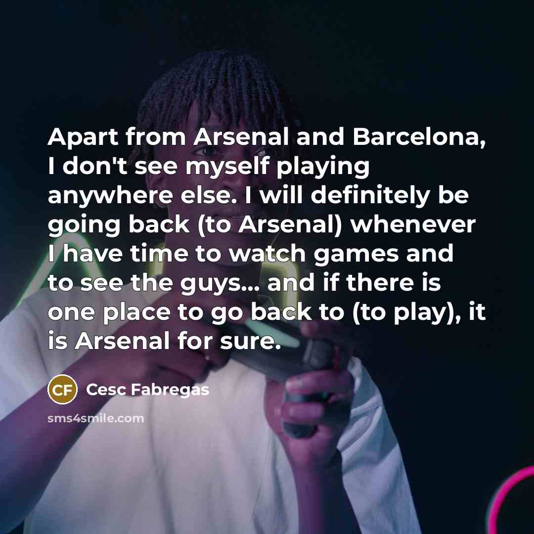 “Apart from Arsenal and Barcelona, I don't see myself playing…” quote by Cesc Fabregas