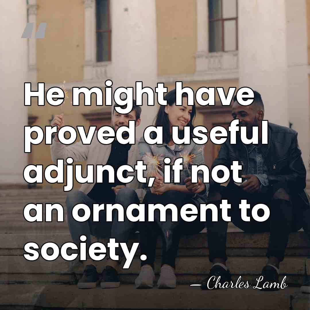 He might have proved a useful adjunct, if not an ornament to&hellip; - Charles Lamb