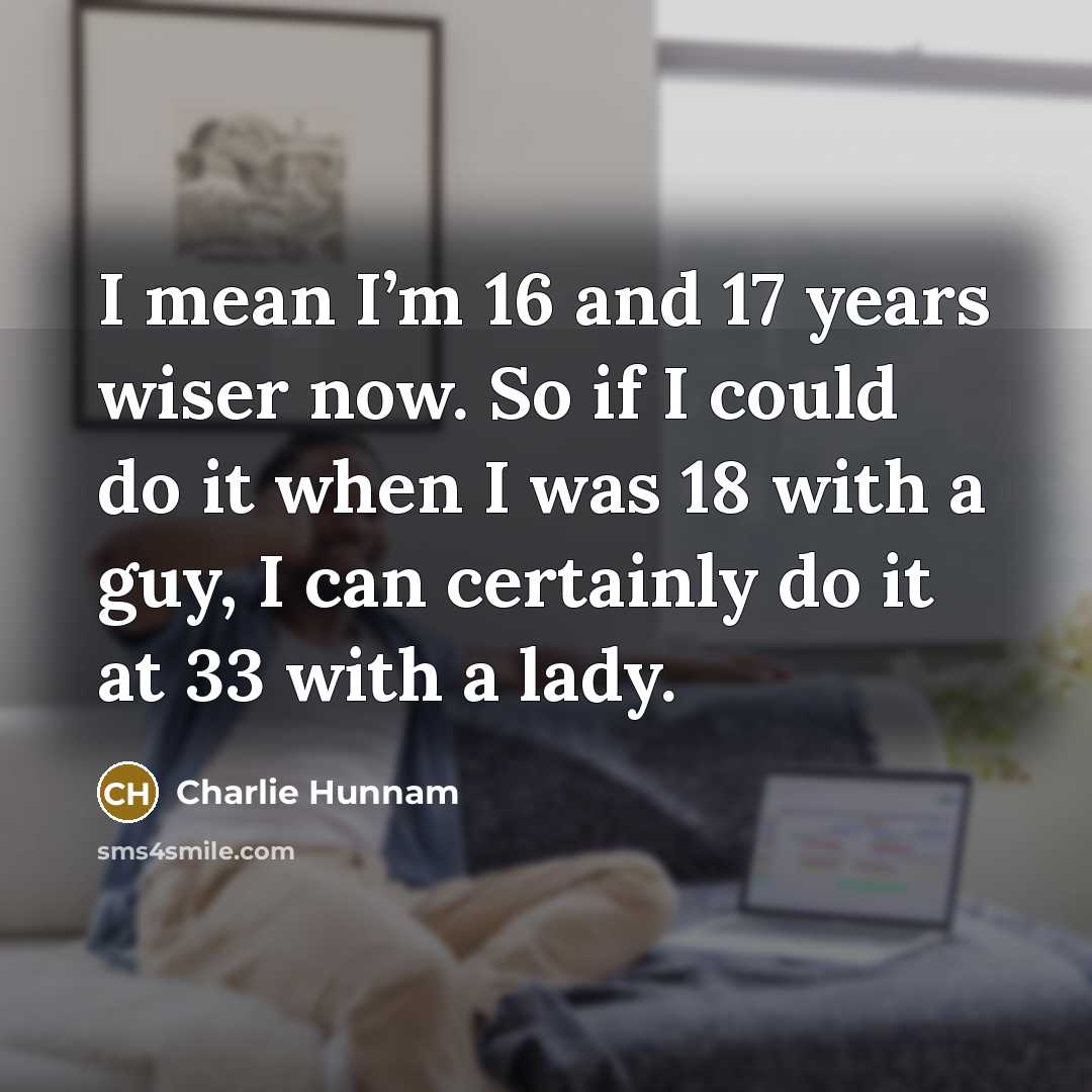 “I mean I’m 16 and 17 years wiser now. So…” quote by Charlie Hunnam