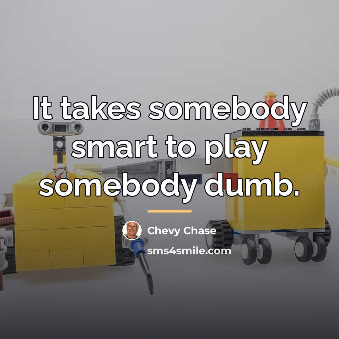 “It takes somebody smart to play somebody dumb.…” quote by Chevy Chase