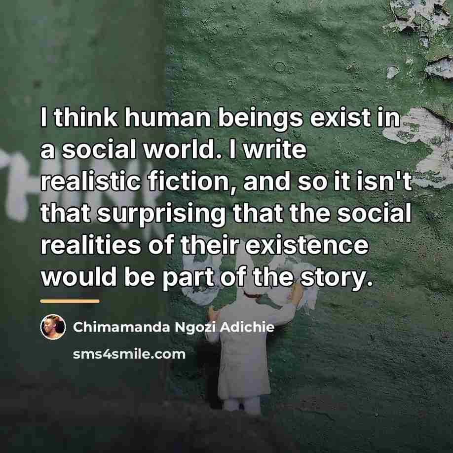 “I think human beings exist in a social world. I…” quote by Chimamanda Ngozi Adichie