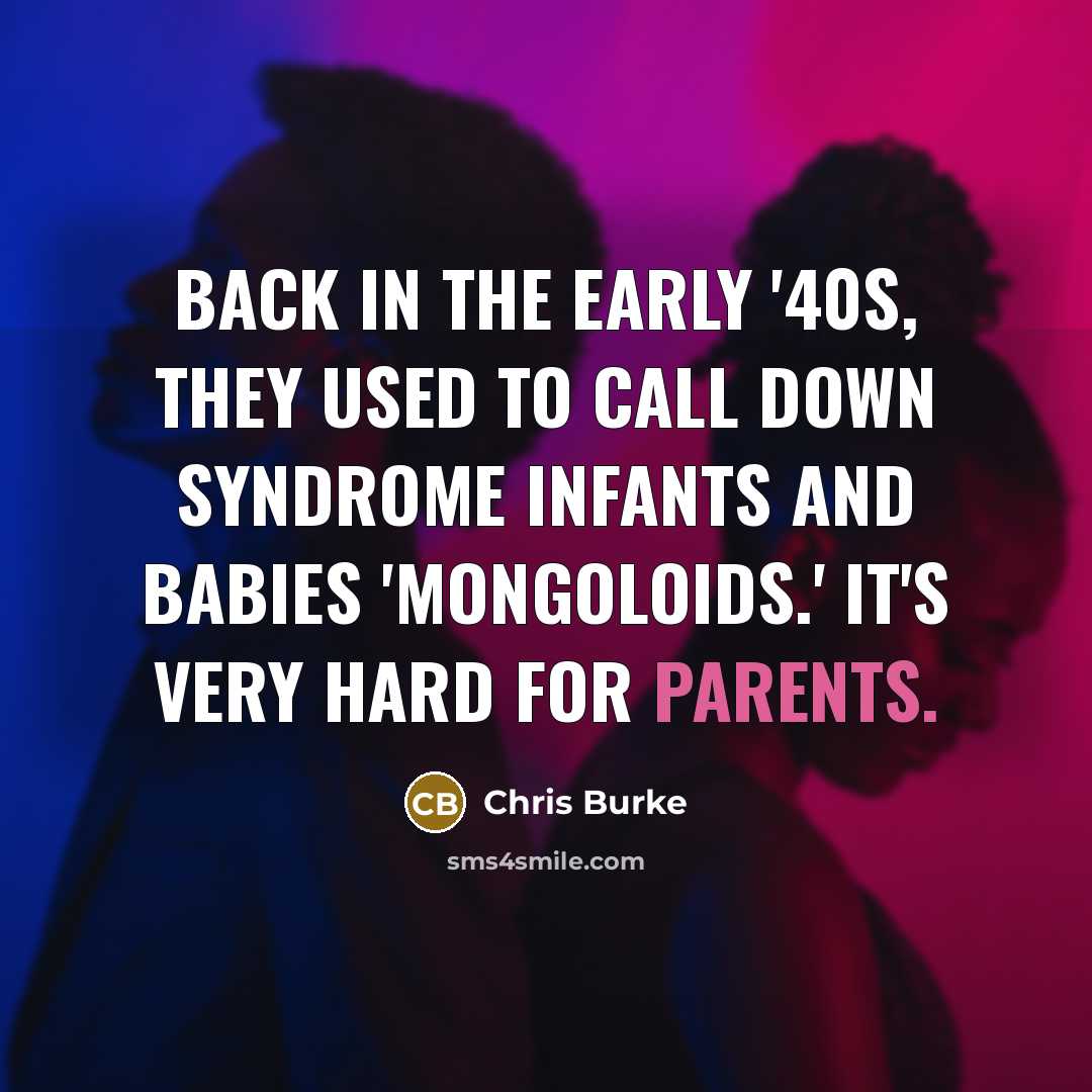 “Back in the early '40s, they used to call Down syndrome infants and babies 'mongoloids.' It's very hard for parents.” quote by Chris Burke