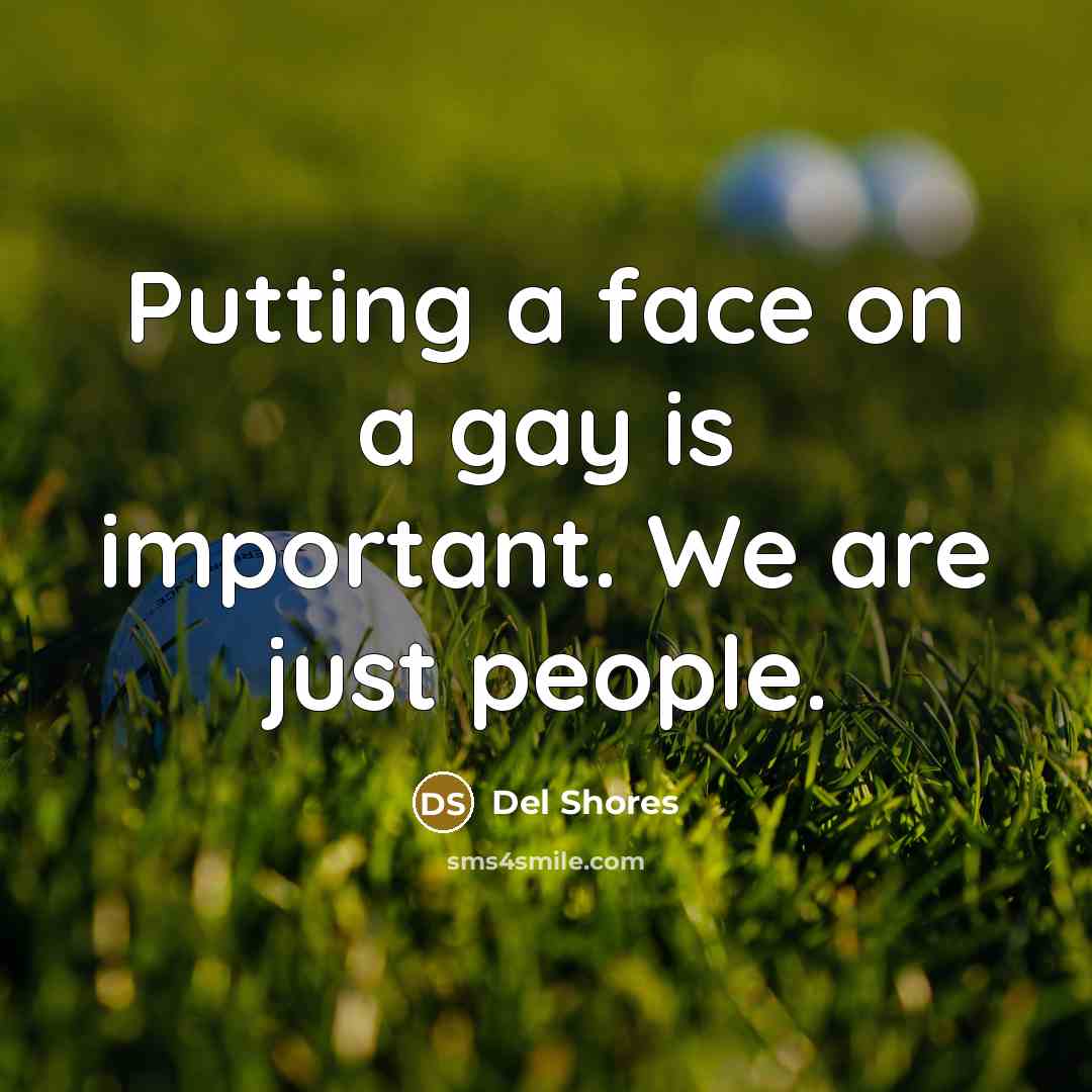 “Putting a face on a gay is important. We are…” quote by Del Shores