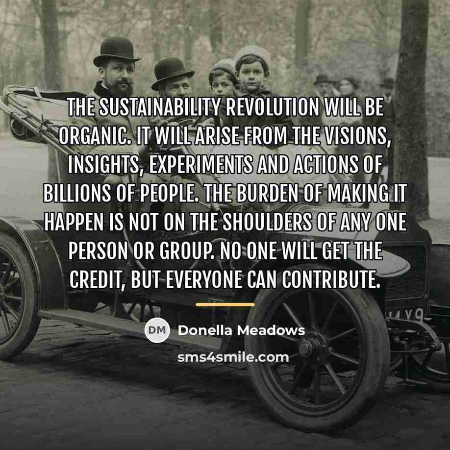 “The sustainability revolution will be organic. It will arise from…” quote by Donella Meadows