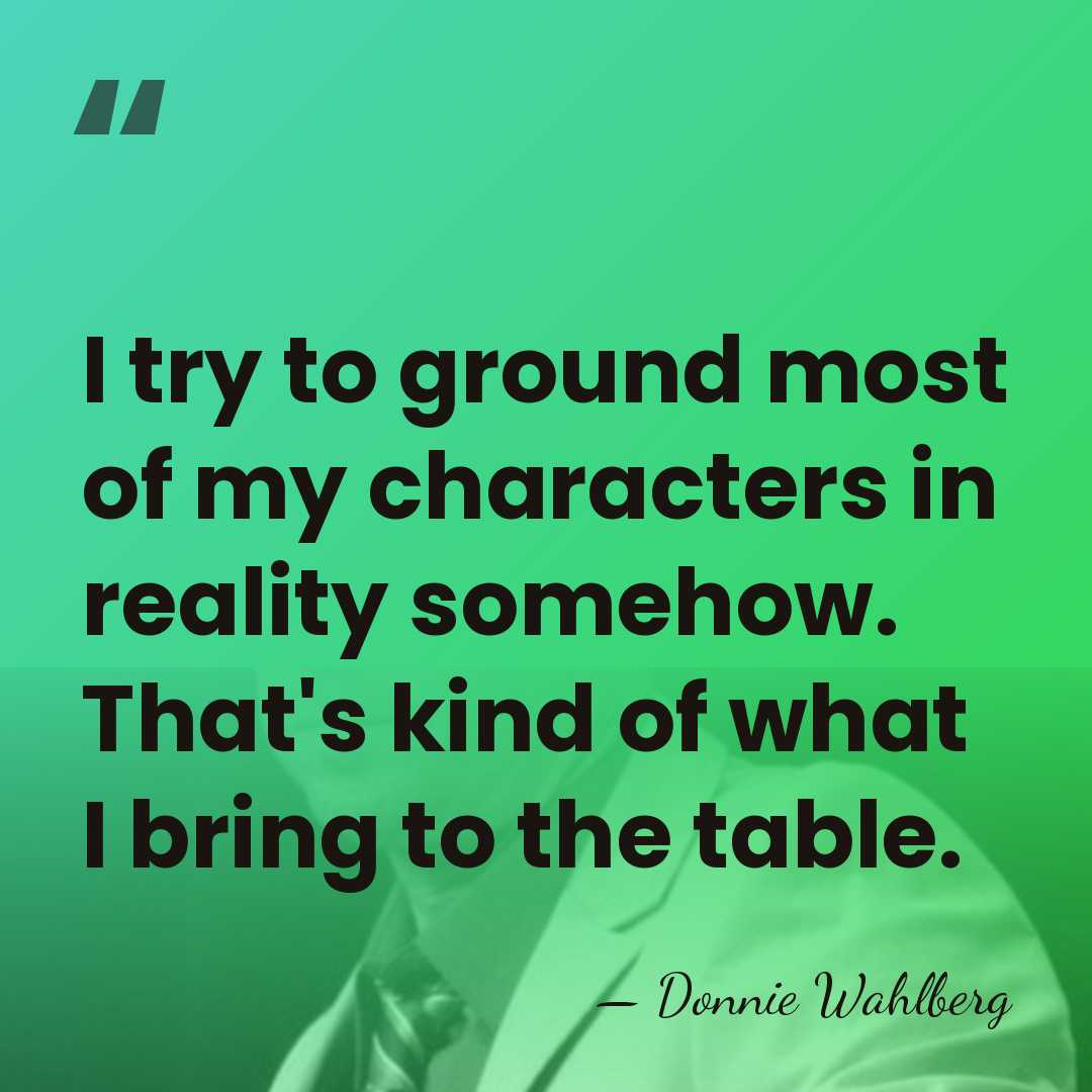 I try to ground most of my characters in reality somehow. That's&hellip; - Donnie Wahlberg