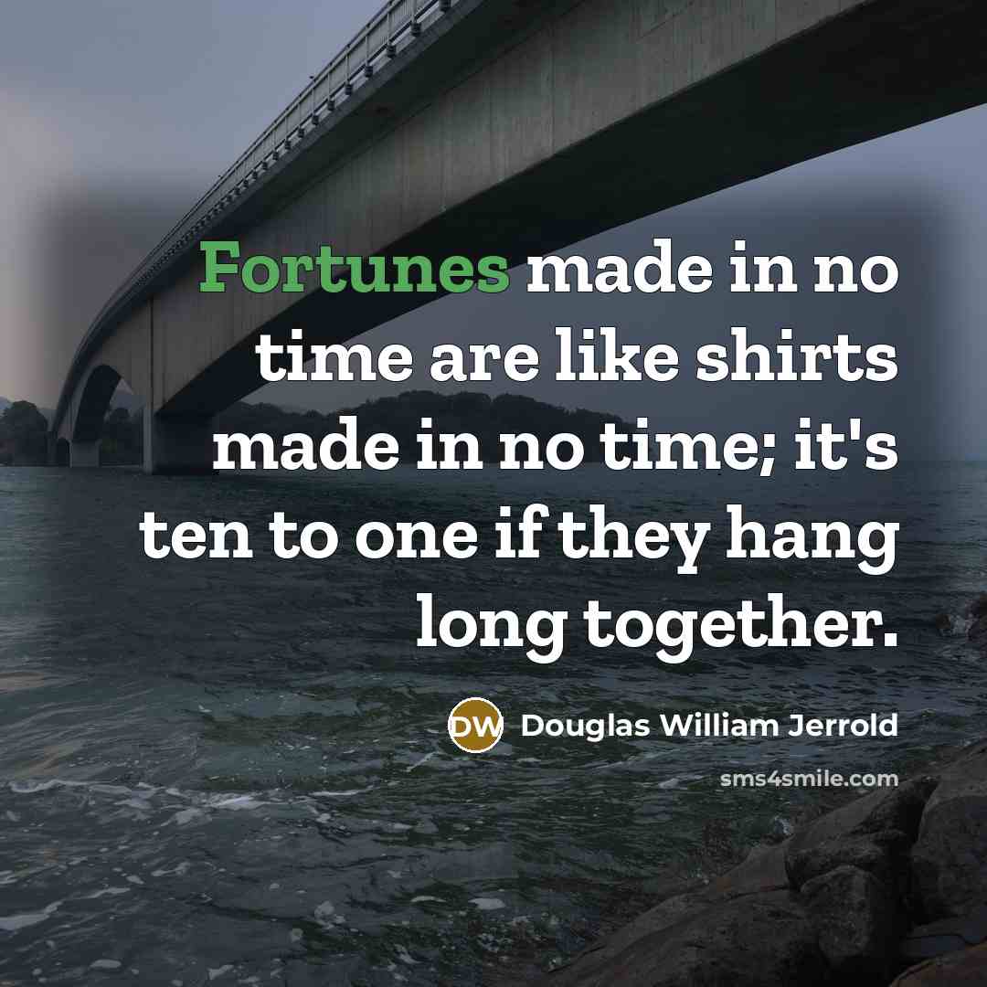 “Fortunes made in no time are like shirts made in no time; it's ten to one if they hang long together.” quote by Douglas William Jerrold