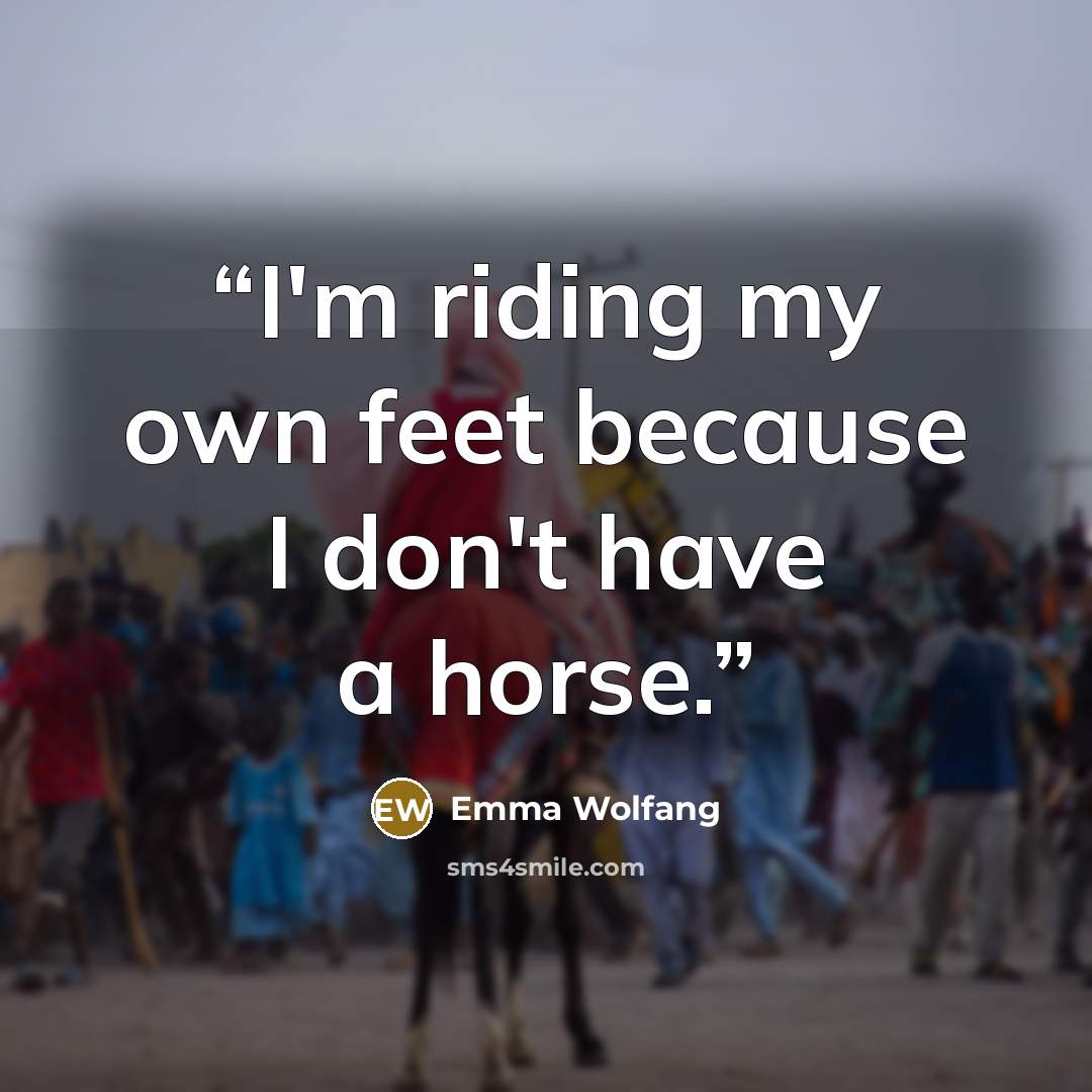 “I'm riding my own feet because I don't have a horse.” quote by Emma Wolfang