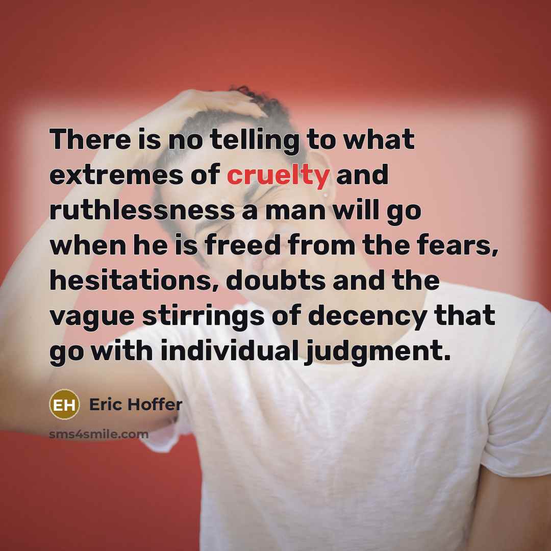 “There is no telling to what extremes of cruelty and…” quote by Eric Hoffer