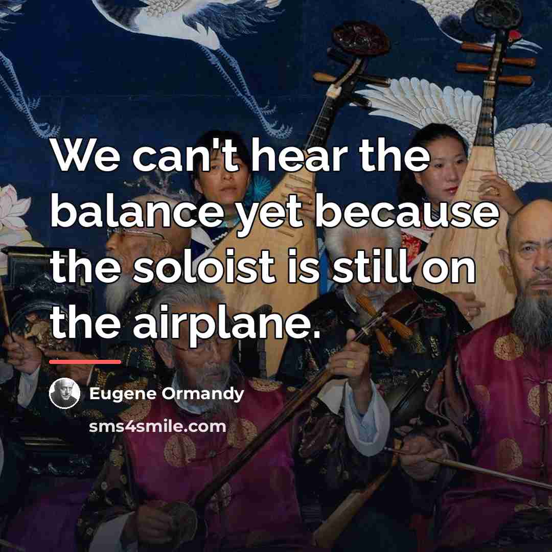 “We can't hear the balance yet because the soloist is…” quote by Eugene Ormandy