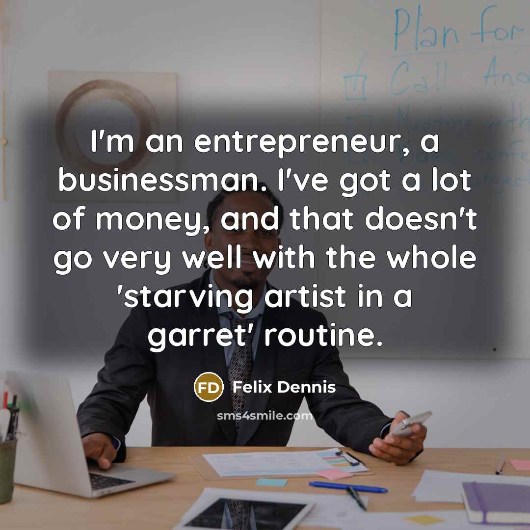 “I'm an entrepreneur, a businessman. I've got a lot of…” quote by Felix Dennis