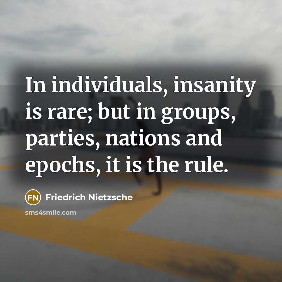 “In individuals, insanity is rare; but in groups, parties, nations…” quote by Friedrich Nietzsche