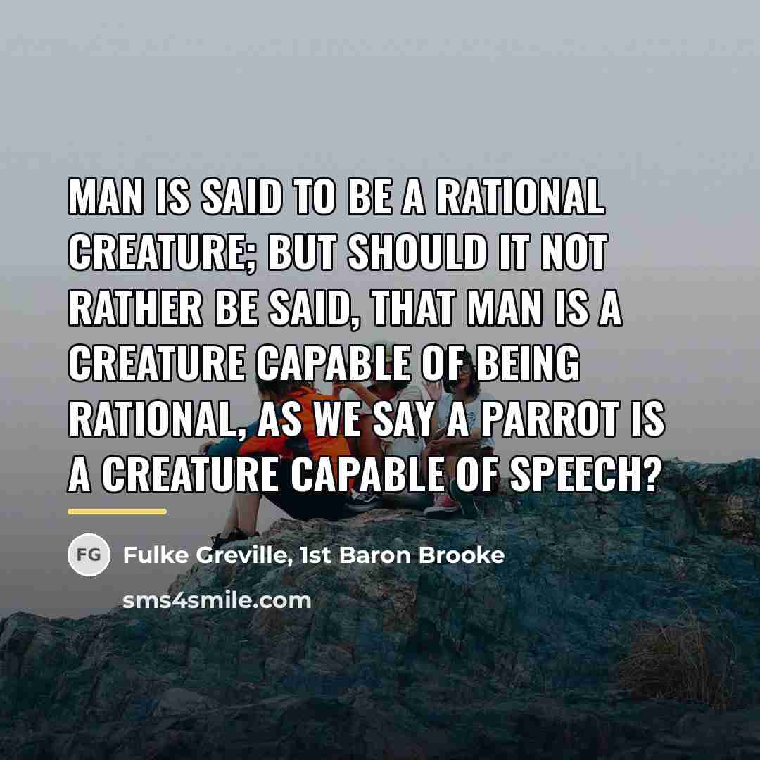 “Man is said to be a rational creature; but should…” quote by Fulke Greville, 1st Baron Brooke