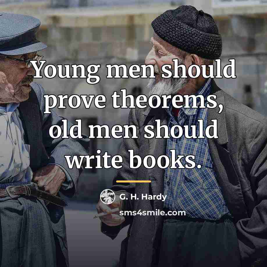 “Young men should prove theorems, old men should write books.…” quote by G. H. Hardy