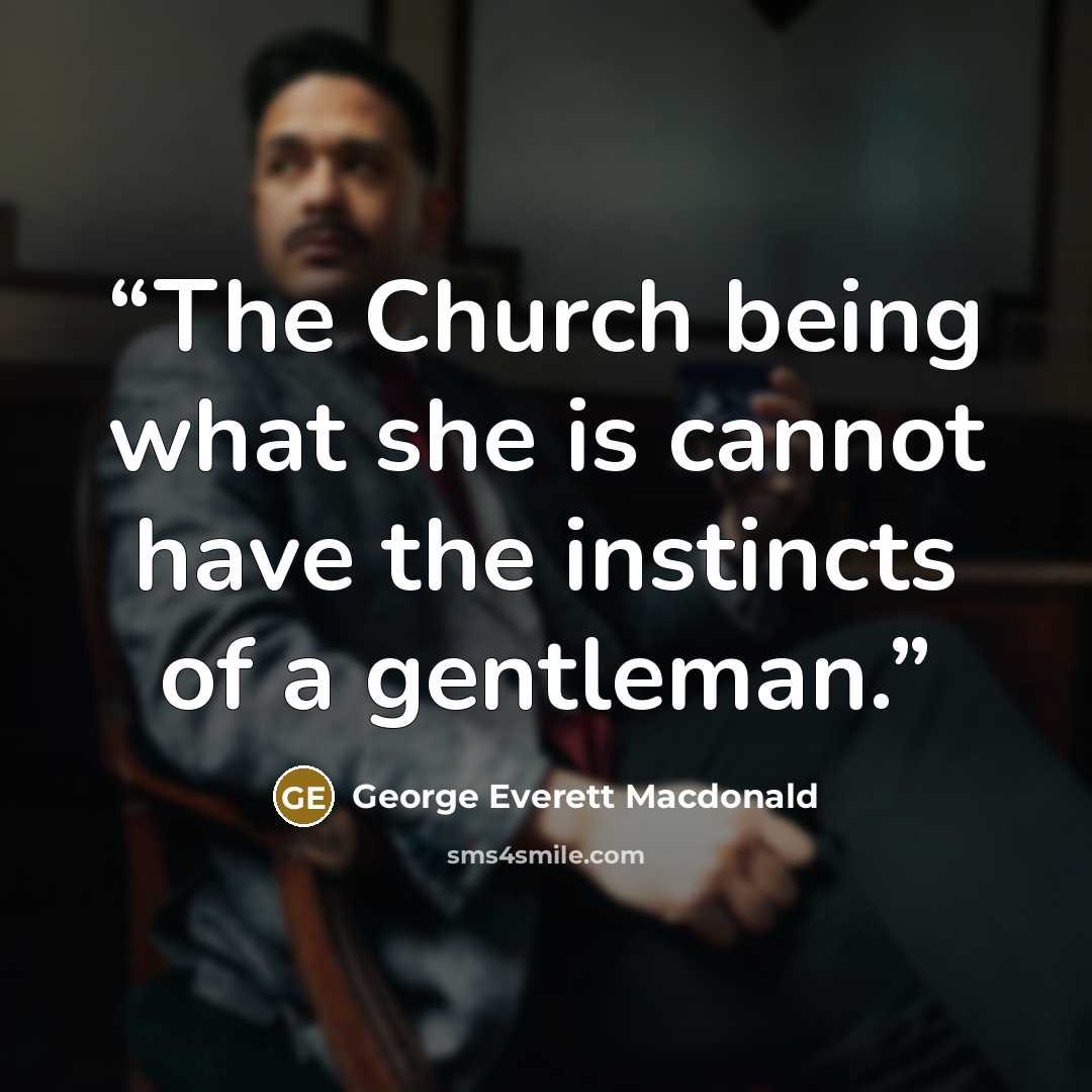 “The Church being what she is cannot have the instincts of a gentleman.” quote by George Everett Macdonald