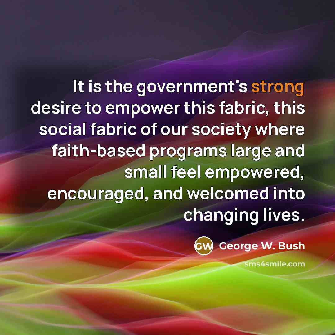“It is the government's strong desire to empower this fabric,…” quote by George W. Bush