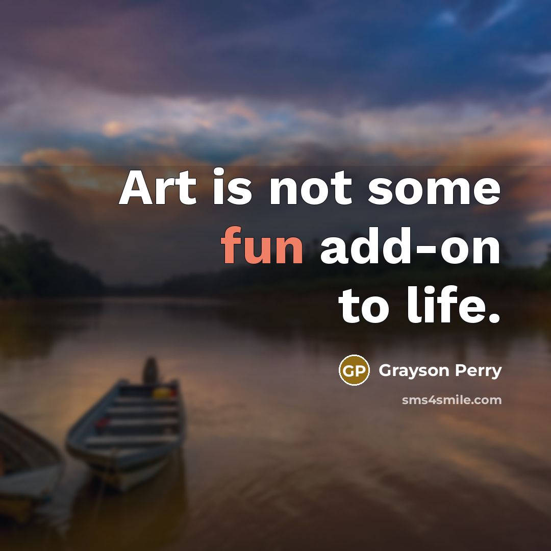 “Art is not some fun add-on to life.…” quote by Grayson Perry