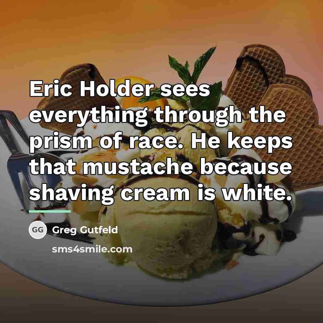 “Eric Holder sees everything through the prism of race. He…” quote by Greg Gutfeld
