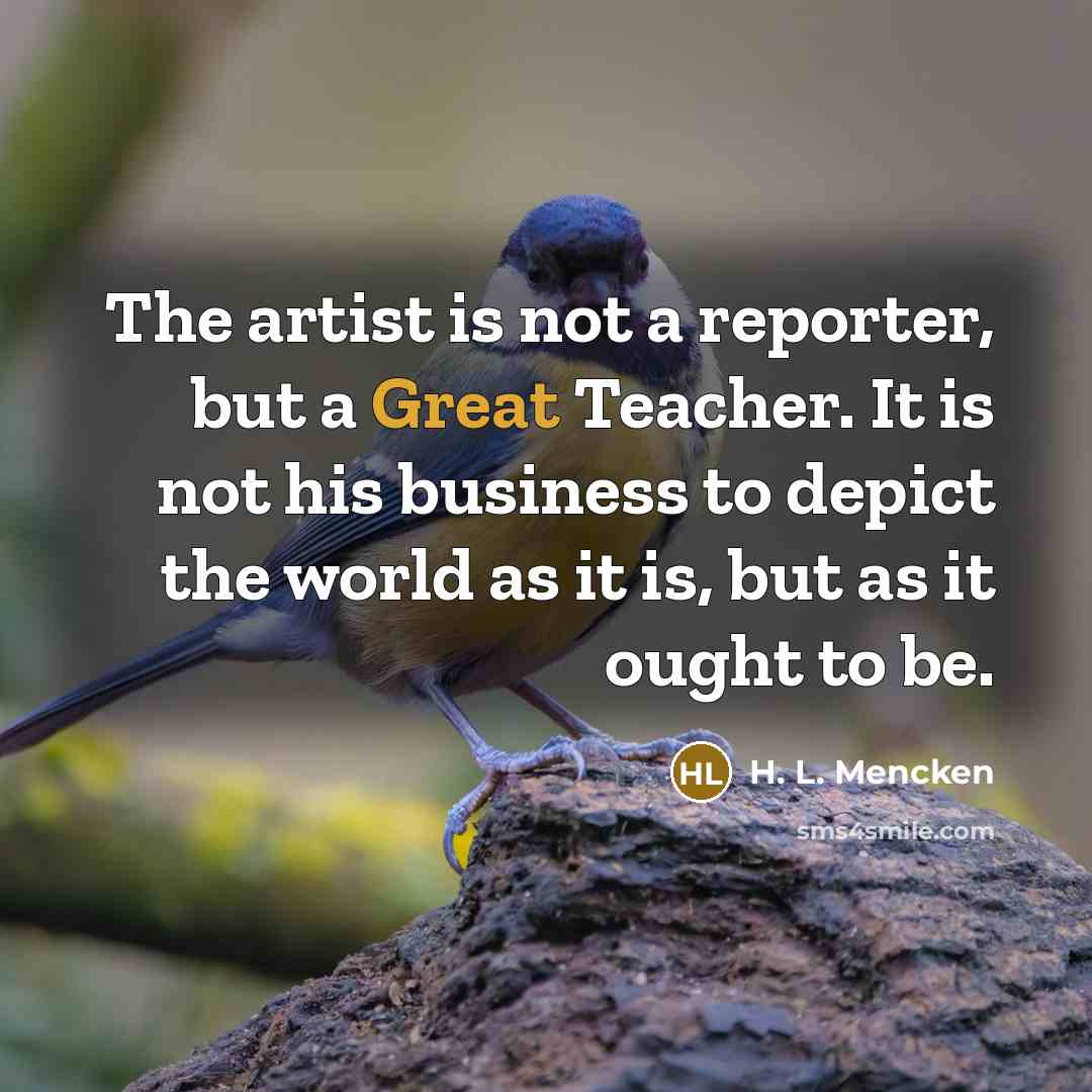 “The artist is not a reporter, but a Great Teacher.…” quote by H. L. Mencken
