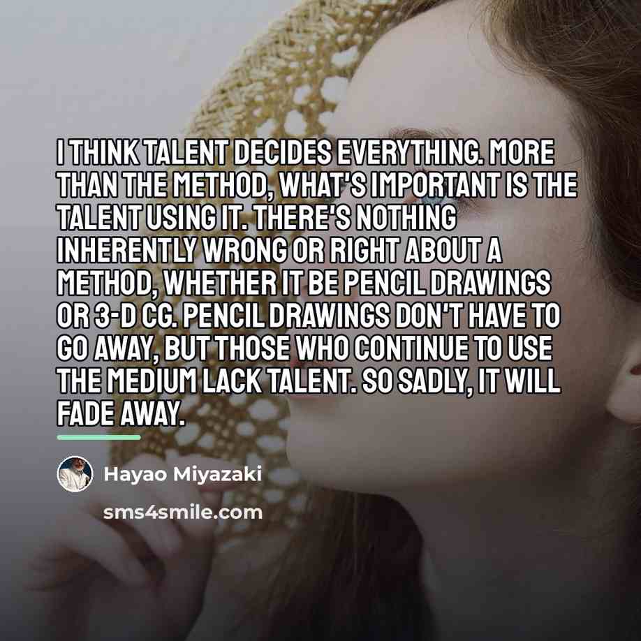 “I think talent decides everything. More than the method, what's…” quote by Hayao Miyazaki
