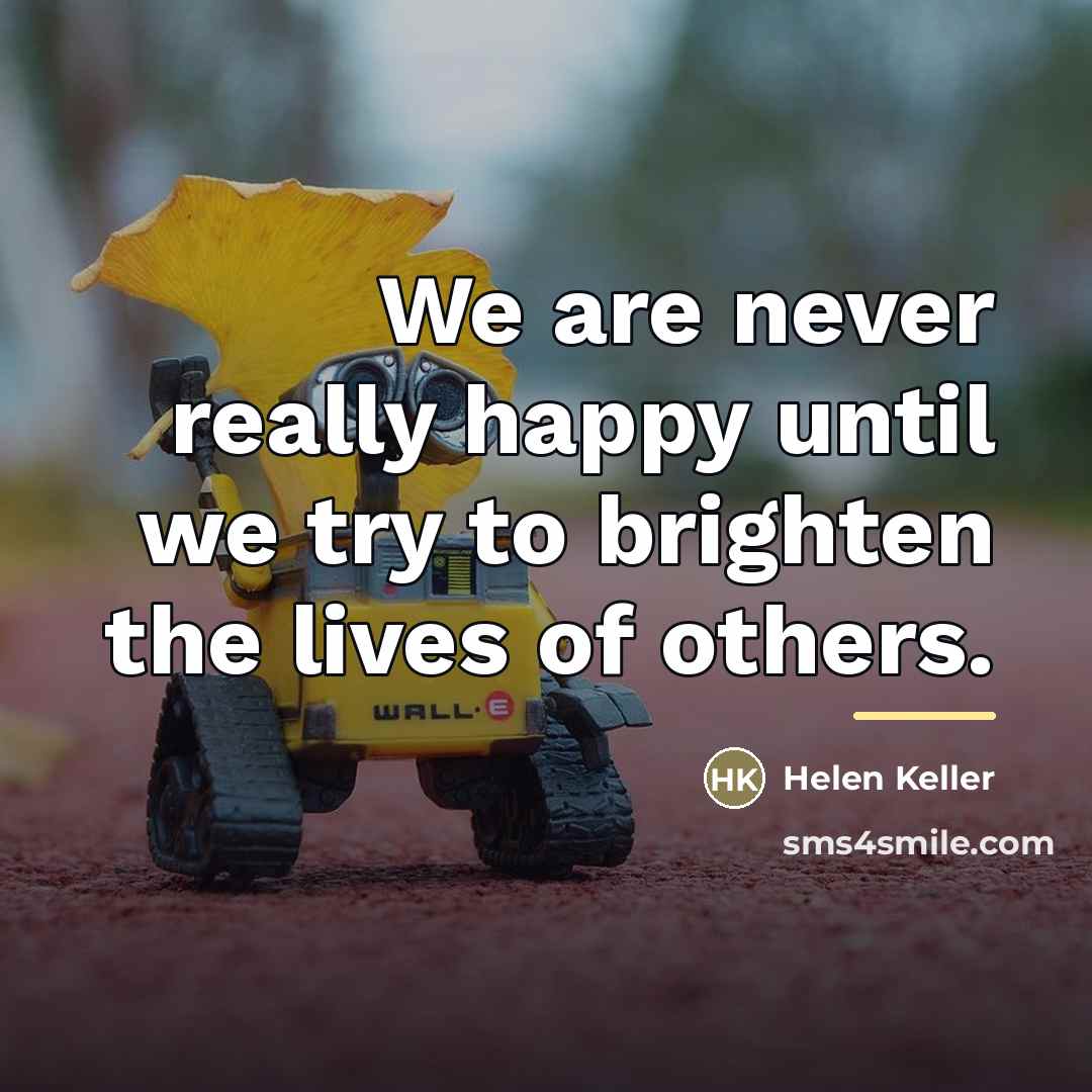“We are never really happy until we try to brighten…” quote by Helen Keller