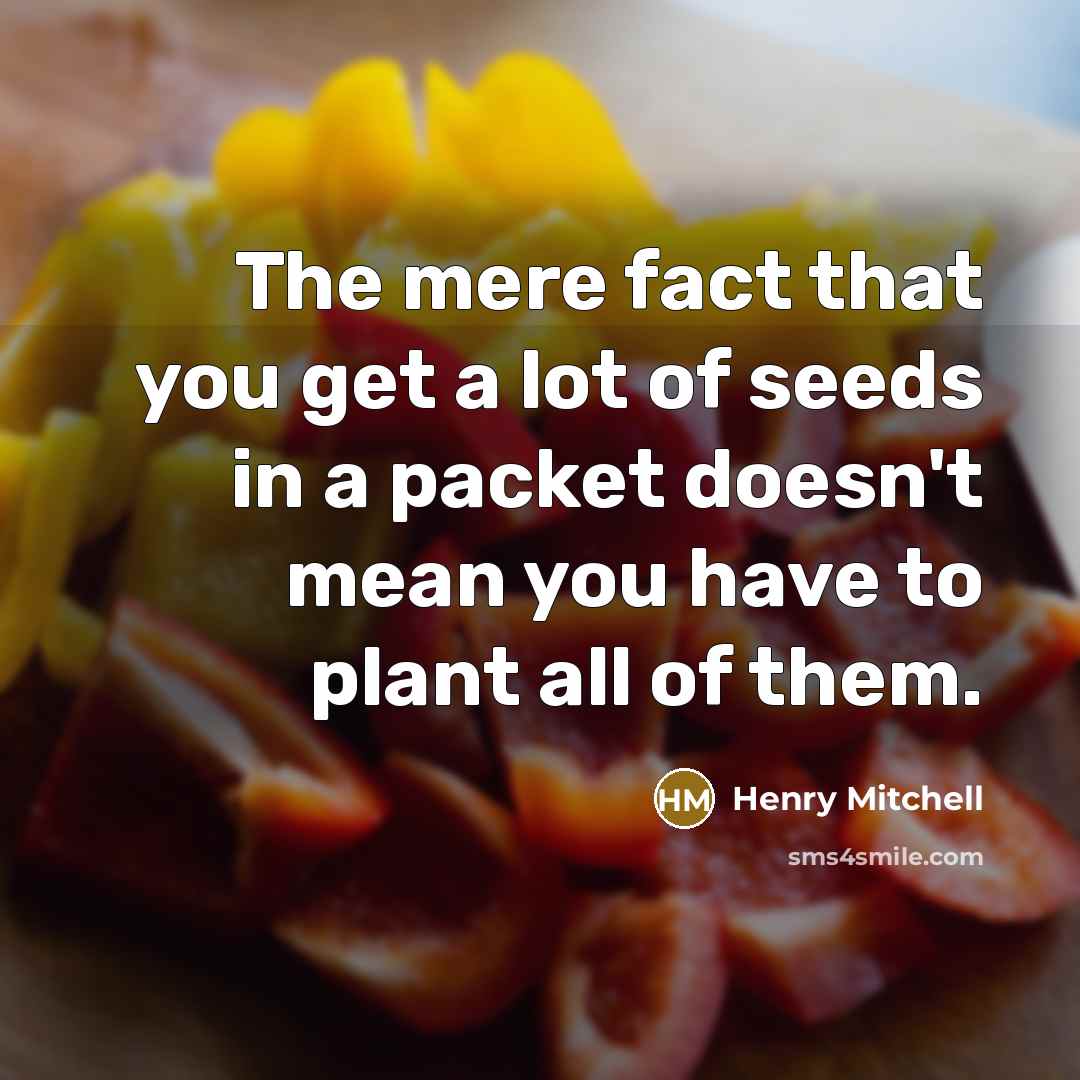 “The mere fact that you get a lot of seeds…” quote by Henry Mitchell