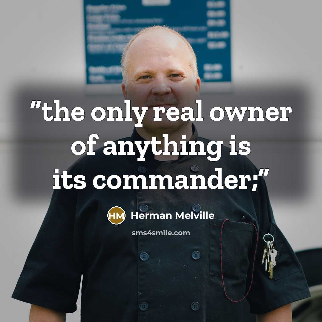 “the only real owner of anything is its commander;” quote by Herman Melville